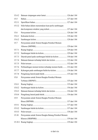 15.4.2

Batasan simpangan antar lantai .......................................... 126 dari 184

15.5

Bahan.................................................................................. 127 dari 184

15.5.1

Spesifikasi bahan................................................................ 127 dari 184

15.5.2

Sifat bahan dalam menentukan kuat perlu sambungan
dan komponen struktur yang terkait ................................... 127 dari 184

15.6

Persyaratan kolom .............................................................. 128 dari 184

15.6.1

Kekuatan kolom ................................................................. 128 dari 184

15.6.2

Sambungan kolom.............................................................. 128 dari 184

15.7

Persyaratan untuk Sistem Rangka Pemikul Momen
Khusus (SRPMK) .............................................................. 129 dari 184

15.7.1

Ruang lingkup .................................................................... 129 dari 184

15.7.2

Sambungan balok-ke-kolom............................................... 129 dari 184

15.7.3

Daerah panel pada sambungan balok-ke-kolom ................ 130 dari 184

15.7.4

Batasan-batasan terhadap balok dan kolom ....................... 132 dari 184

15.7.5

Pelat terusan ....................................................................... 132 dari 184

15.7.6

Perbandingan momen kolom terhadap momen balok ........ 132 dari 184

15.7.7

Kekangan pada sambungan balok-ke-kolom ..................... 134 dari 184

15.7.8

Pengekang lateral pada balok ............................................. 135 dari 184

15.8

Persyaratan untuk Sistem Rangka Pemikul Momen
Terbatas (SRPMT).............................................................. 135 dari 184

15.8.1

Ruang lingkup .................................................................... 135 dari 184

15.8.2

Sambungan balok-ke-kolom............................................... 136 dari 184

15.8.3

Batasan-batasan terhadap balok dan kolom ....................... 136 dari 184

15.8.4

Pengekang lateral pada balok ............................................. 136 dari 184

15.9

Persyaratan untuk Sistem Rangka Pemikul Momen
Biasa (SRPMB) .................................................................. 137 dari 184

15.9.1

Ruang lingkup .................................................................... 137 dari 184

15.9.2

Sambungan balok-ke-kolom............................................... 137 dari 184

15.9.3

Pelat terusan ....................................................................... 138 dari 184

15.10

Persyaratan untuk Sistem Rangka Batang Pemikul Momen
Khusus (SRBPMK) ............................................................ 139 dari 184

15.10.1 Ruang lingkup .................................................................... 139 dari 184

xi dari xix

 