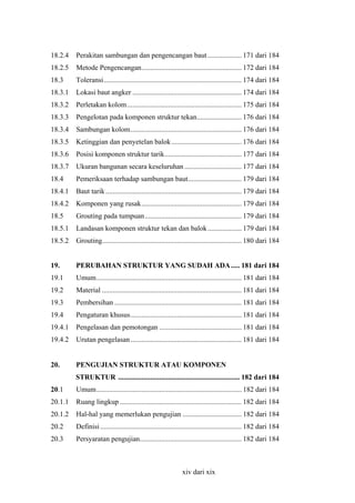 18.2.4

Perakitan sambungan dan pengencangan baut ................... 171 dari 184

18.2.5

Metode Pengencangan........................................................ 172 dari 184

18.3

Toleransi............................................................................. 174 dari 184

18.3.1

Lokasi baut angker ............................................................. 174 dari 184

18.3.2

Perletakan kolom................................................................ 175 dari 184

18.3.3

Pengelotan pada komponen struktur tekan......................... 176 dari 184

18.3.4

Sambungan kolom.............................................................. 176 dari 184

18.3.5

Ketinggian dan penyetelan balok ....................................... 176 dari 184

18.3.6

Posisi komponen struktur tarik........................................... 177 dari 184

18.3.7

Ukuran bangunan secara keseluruhan ................................ 177 dari 184

18.4

Pemeriksaan terhadap sambungan baut.............................. 179 dari 184

18.4.1

Baut tarik ............................................................................ 179 dari 184

18.4.2

Komponen yang rusak........................................................ 179 dari 184

18.5

Grouting pada tumpuan ...................................................... 179 dari 184

18.5.1

Landasan komponen struktur tekan dan balok ................... 179 dari 184

18.5.2

Grouting.............................................................................. 180 dari 184

19.

PERUBAHAN STRUKTUR YANG SUDAH ADA ..... 181 dari 184

19.1

Umum................................................................................. 181 dari 184

19.2

Material .............................................................................. 181 dari 184

19.3

Pembersihan ....................................................................... 181 dari 184

19.4

Pengaturan khusus.............................................................. 181 dari 184

19.4.1

Pengelasan dan pemotongan .............................................. 181 dari 184

19.4.2

Urutan pengelasan .............................................................. 181 dari 184

20.

PENGUJIAN STRUKTUR ATAU KOMPONEN
STRUKTUR .................................................................... 182 dari 184

20.1

Umum................................................................................. 182 dari 184

20.1.1

Ruang lingkup .................................................................... 182 dari 184

20.1.2

Hal-hal yang memerlukan pengujian ................................. 182 dari 184

20.2

Definisi ............................................................................... 182 dari 184

20.3

Persyaratan pengujian......................................................... 182 dari 184

xiv dari xix

 