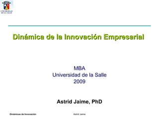 MBA Universidad de la Salle 2009 Dinámica de la Innovación Empresarial Astrid Jaime, PhD 