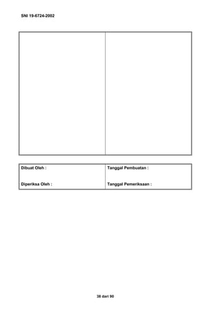SNI 19-6724-2002
38 dari 90
Dibuat Oleh : Tanggal Pembuatan :
Diperiksa Oleh : Tanggal Pemeriksaan :
 