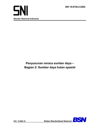Standar Nasional Indonesia
SNI 19-6728.2-2002
Penyusunan neraca sumber daya –
Bagian 2: Sumber daya hutan spasial
ICS 13.060.10 Badan Standardisasi Nasional
 