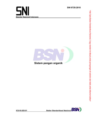SNI 6729:2010

Sistem pangan organik

Badan Standardisasi Nasional

ICS 65.020.01

“Hak Cipta Badan Standardisasi Nasional, Copy standar ini dibuat untuk penayangan di website dan tidak untuk dikomersialkan”

Standar Nasional Indonesia

 