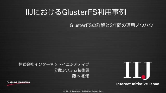 Iijにおけるglusterfs利用事例 Glusterfsの詳解と2年間の運用ノウハウ Iijにおけるglusterfs利用事例 Glusterfsの詳解と2年間の運用ノウハウ