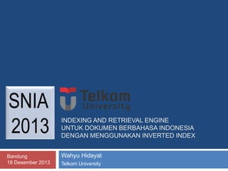 SNIA
2013
Bandung
18 Desember 2013

INDEXING AND RETRIEVAL ENGINE
UNTUK DOKUMEN BERBAHASA INDONESIA
DENGAN MENGGUNAKAN INVERTED INDEX
Wahyu Hidayat
Telkom University

 