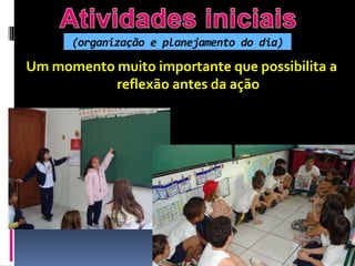 (organização e planejamento do dia)

Um momento muito importante que possibilita a
           reflexão antes da ação
 
