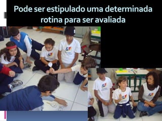 Pode ser estipulado uma determinada
       rotina para ser avaliada
 