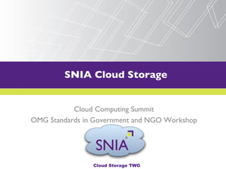 SNIA Cloud Storage
       PRESENTATION TITLE GOES HERE



           Cloud Computing Summit
OMG Standards in Government and NGO Workshop




                Cloud Storage TWG
 
