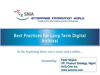 Best Practices for Long Term Digital Archival In the beginning there was a stone and a tablet… Peter Mojica VP, Product Strategy, Mgmt AXS-One Inc. www.axsone.com 
