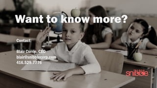 Want to know more?
Contact:
Blair Currie, CEO
blair@snibblecorp.com
416.529.7776
 