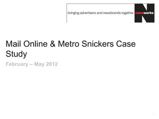 Mail Online & Metro Snickers Case
Study
February – May 2012




                                    1
 