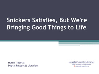 Snickers Satisfies, But We're
Bringing Good Things to Life




Hutch Tibbetts
Digital Resources Librarian
 