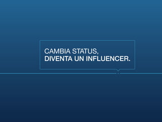 CAMBIA STATUS,
DIVENTA UN INFLUENCER.
 