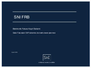 SNI FRB
Elektronik Fatura Kayıt Sistemi
Gelen Faturaların SAP sistemine otomatik olarak işlenmesi
e-fatura | e-arsiv | e-defter
Eylül 2015
 