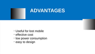 ➢
Useful for lost mobile
➢
effective cost
➢
low power consumption
➢
easy to design
ADVANTAGES
 