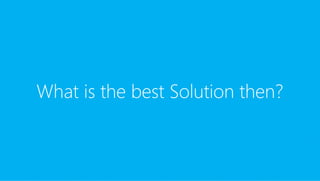 What is the best Solution then?
 