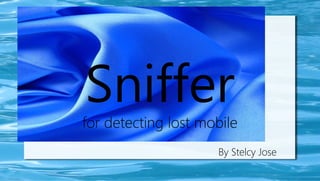 Snifferfor detecting lost mobile
By Stelcy Jose
 