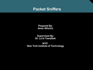 Packet Sniffers



         Prepared By:
         Amer Alhorini


        Supervised By:
       Dr. Lo'ai Tawalbeh

             NYIT
New York Institute of Technology




                                   1
 