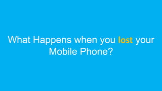 What Happens when you lost your
Mobile Phone?
 