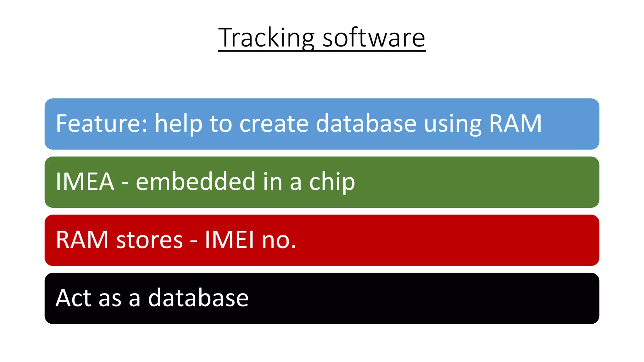 Tracking software
Feature: help to create database using RAM
IMEA - embedded in a chip
RAM stores - IMEI no.
Act as a database

 