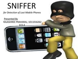 SNIFFER
for Detection of Lost Mobile Phones

Presented By
RAJASHREE PRAHARAJ, 1011016262
ECE-E

 