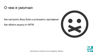 О чем я умолчал
Как настроить Burp Suite и установить сертификат
Как обойти защиту от MiTM
Трафик мобильных приложений: ан...