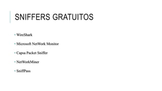 SNIFFERS GRATUITOS
• WireShark
• Microsoft NetWork Monitor
• Capsa Packet Sniffer
• NetWorkMiner
• SniffPass
 