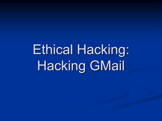 Ethical Hacking:
Hacking GMail
 