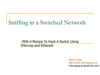 Sniffing in a Switched Network -With A Recipe To Hack A Switch Using Ettercap and Ethereal ,[object Object],[object Object],[object Object]