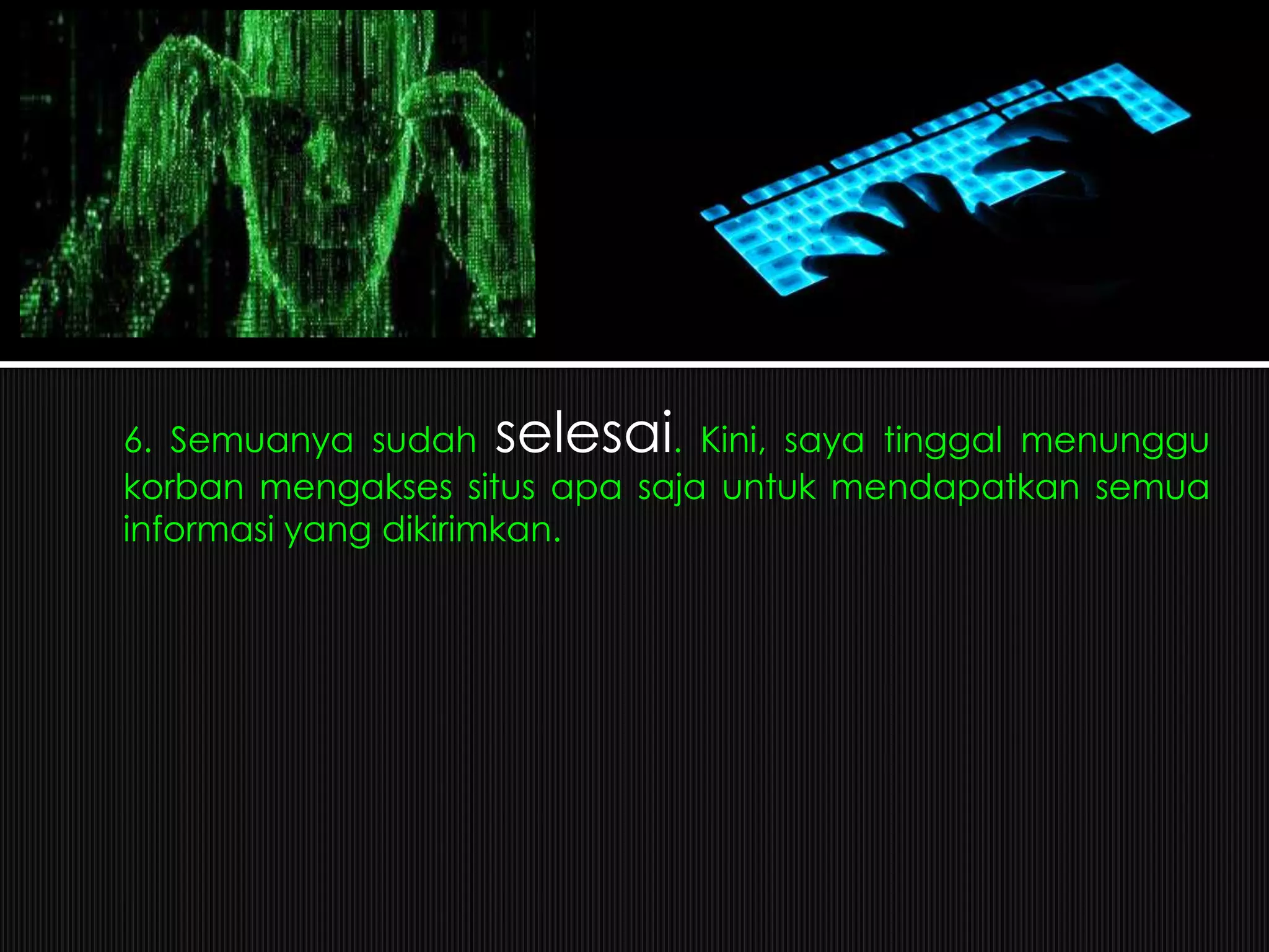 6. Semuanya sudah selesai. Kini, saya tinggal menunggu
korban mengakses situs apa saja untuk mendapatkan semua
informasi yang dikirimkan.
 