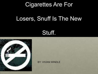 Cigarettes Are For

Losers, Snuff Is The New

          Stuff.



       BY: VIVIAN WINDLE
 