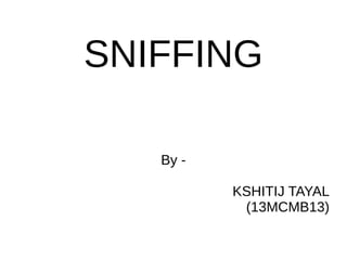 SNIFFING
By -
KSHITIJ TAYAL
(13MCMB13)
 