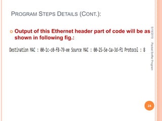  Output of this Ethernet header part of code will be as
shown in following fig.:
PROGRAM STEPS DETAILS (CONT.):
5/19/2015
24
PacketSnifferProgram
 