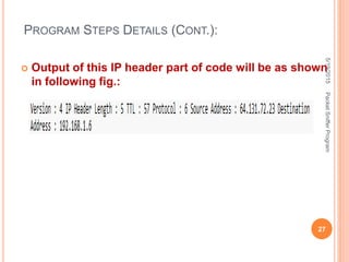  Output of this IP header part of code will be as shown
in following fig.:
PROGRAM STEPS DETAILS (CONT.):
5/19/2015
27
PacketSnifferProgram
 