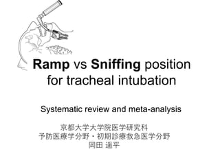Systematic review and meta-analysis
京都大学大学院医学研究科
予防医療学分野・初期診療救急医学分野
岡田 遥平
Ramp vs Sniffing position
for tracheal intubation
 