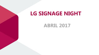 LG SIGNAGE NIGHT
ABRIL 2017
 