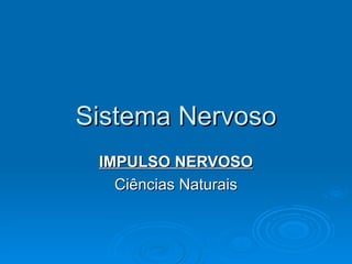Sistema Nervoso
 IMPULSO NERVOSO
   Ciências Naturais
 