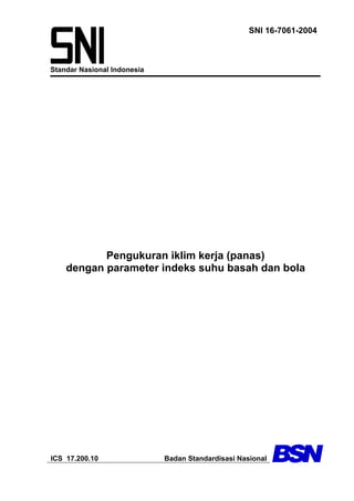 Standar Nasional Indonesia
SNI 16-7061-2004
Pengukuran iklim kerja (panas)
dengan parameter indeks suhu basah dan bola
ICS 17.200.10 Badan Standardisasi Nasional
 