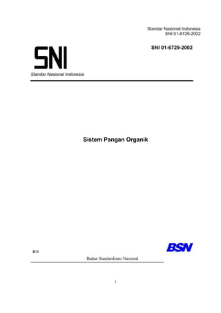 Standar Nasional Indonesia
SNI 01-6729-2002

SNI 01-6729-2002

Standar Nasional Indonesia

Sistem Pangan Organik

ICS

Badan Standardisasi Nasional

i

 