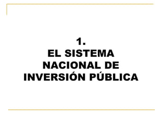 1.
EL SISTEMA
NACIONAL DE
INVERSIÓN PÚBLICA
 