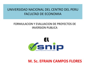 UNIVERSIDAD NACIONAL DEL CENTRO DEL PERU
FACULTAD DE ECONOMIA
M. Sc. EFRAIN CAMPOS FLORES
EL
FORMULACION Y EVALUACION DE PROYECTOS DE
INVERSION PUBLICA
 