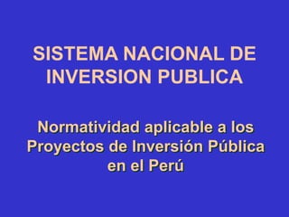 Normatividad aplicable a los
Proyectos de Inversión Pública
en el Perú
SISTEMA NACIONAL DE
INVERSION PUBLICA
 
