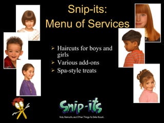 Snip-its PartiesService ExtensionNot many options for girlsBig benefitsVery Profitable serviceGreat marketing vehicleTypes:GlamourTrip-to-HollywoodStyle-A-DollGoal 20% of total revenue