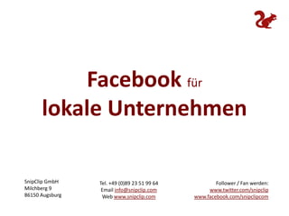 Facebook für  lokale Unternehmen Follower / Fan werden: www.twitter.com/snipclipwww.facebook.com/snipclipcom Tel. +49 (0)89 23 51 99 64 Email info@snipclip.com Web www.snipclip.com SnipClip GmbH Milchberg 9 86150 Augsburg 