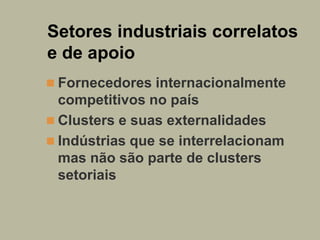Setores industriais correlatos
e de apoio
 Fornecedores internacionalmente
  competitivos no país
 Clusters e suas exter...