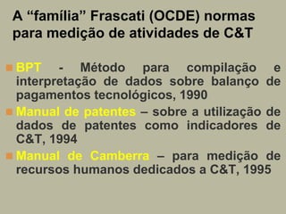 A “família” Frascati (OCDE) normas
 para medição de atividades de C&T

 BPT    - Método para compilação e
  interpretação...