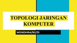 TOPOLOGI JARINGAN
KOMPUTER
WENDHRA/9G/31
 