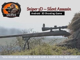 Sniper 3D – Silent Assassin
"one man can change the world with a bullet in the right place"
Android 3D Shooting Game
 