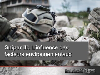 Sniper III:Sniper III: L’influence desL’influence des
facteurs environnementauxfacteurs environnementaux
 