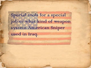 Specialtoolsforaspecial
joborwhatkindofweapon
systemAmericanSniper
usedinIraq.
 