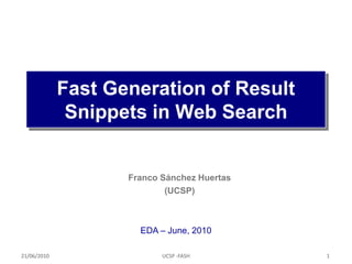 Fast Generation of Result
                        xxxx Search
              Snippets in Web


                    Franco Sánchez Huertas
                            (UCSP)



                      EDA – June, 2010

21/06/2010                 UCSP -FASH        1
 
